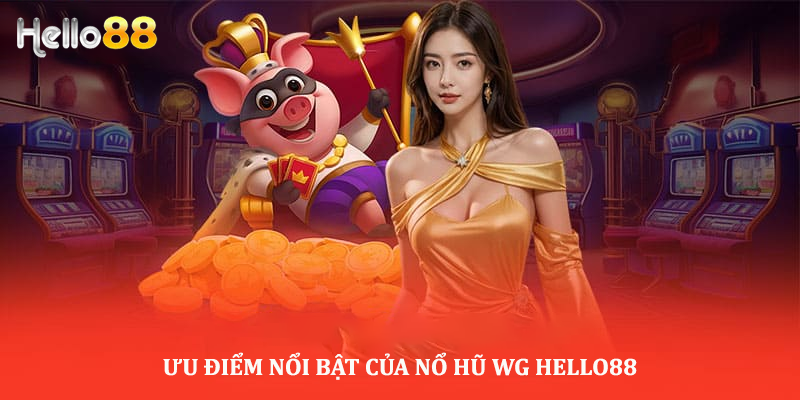 Ưu điểm nổi bật nhất tại nổ hũ WG Hello88